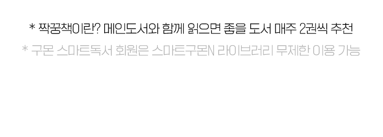 * 짝꿍책이란? 메인도서와 함께 읽으면 좋을 도서 매주 2권씩 추천
                    * 구몬 스마트독서 회원은 스마트구몬N 라이브러리 무제한 이용 가능