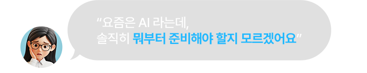 요즘은 AI 라는데, 솔직히 뭐부터 준비해야 할지 모르겠어요